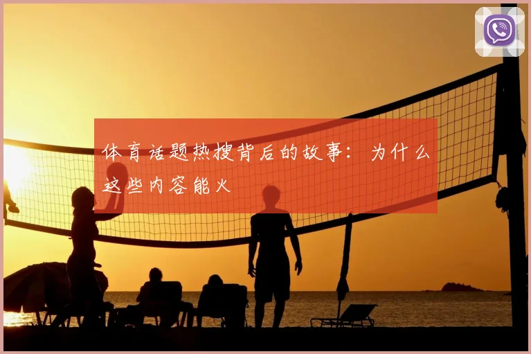 体育话题热搜背后的故事:为什么这些内容能火