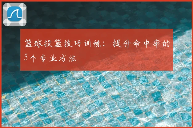 篮球投篮技巧训练:提升命中率的5个专业方法