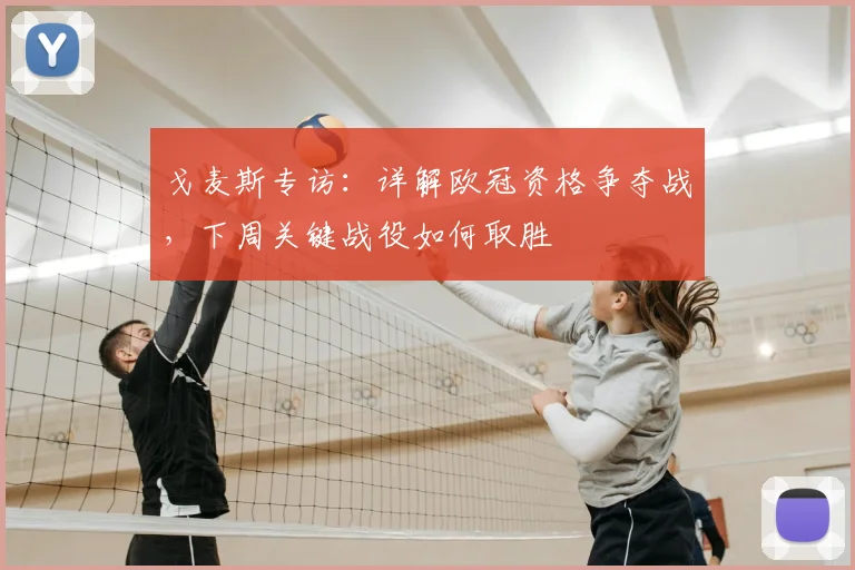 戈麦斯专访：详解欧冠资格争夺战，下周关键战役如何取胜