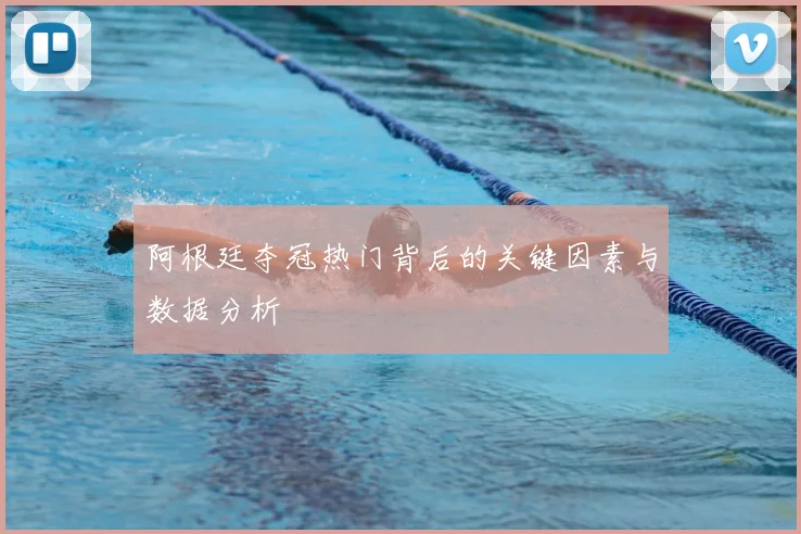 阿根廷夺冠热门背后的关键因素与数据分析