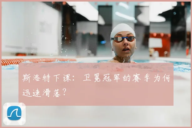 斯洛特下课:卫冕冠军的赛季为何迅速滑落?