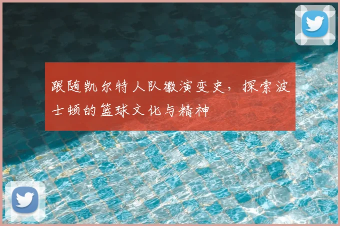 跟随凯尔特人队徽演变史,探索波士顿的篮球文化与精神