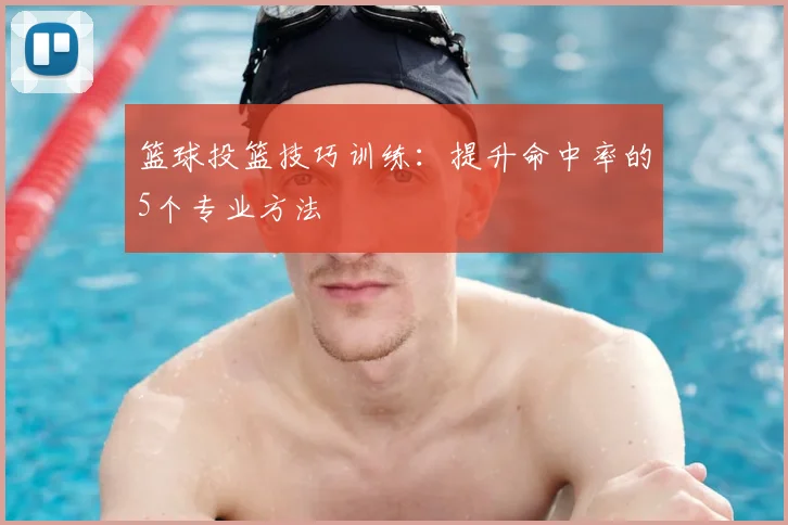 篮球投篮技巧训练：提升命中率的5个专业方法