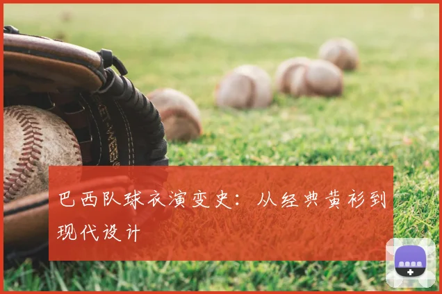 巴西队球衣演变史:从经典黄衫到现代设计