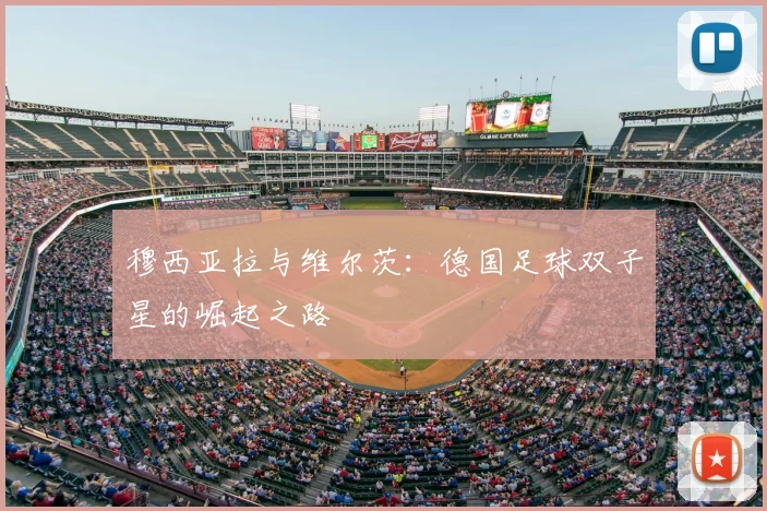 穆西亚拉与维尔茨:德国足球双子星的崛起之路