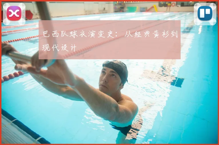 巴西队球衣演变史:从经典黄衫到现代设计