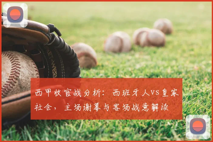 西甲收官战分析：西班牙人vs皇家社会，主场谢幕与客场战意解读